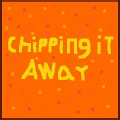 Chipping it Away: 2
