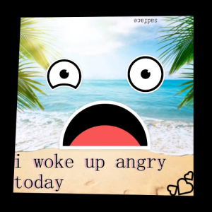 i woke up angry today