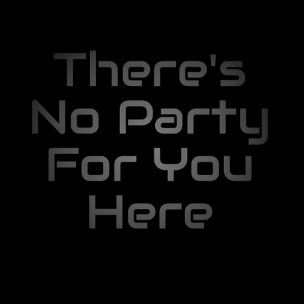 There's No Party For You Here