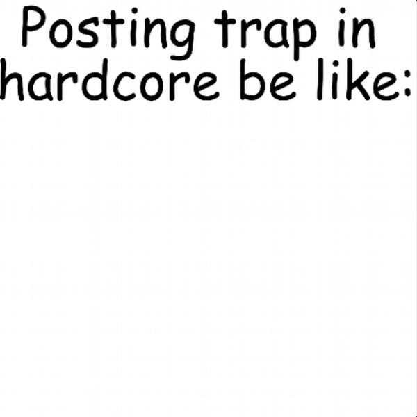 Posting trap in hardcore be like:
