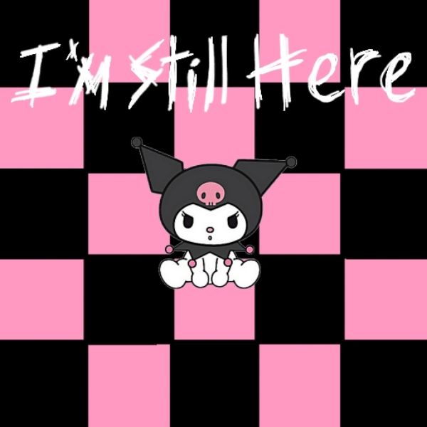 i'm still here (for now)