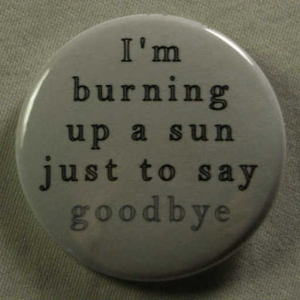 i´m burning up a sun just to say goodbye