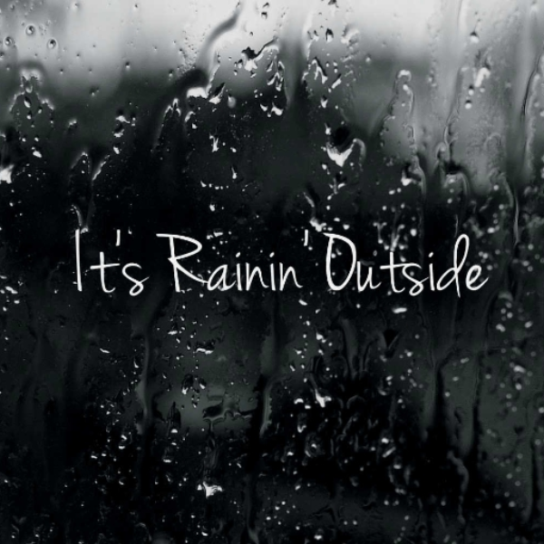 It's Rainin' outside