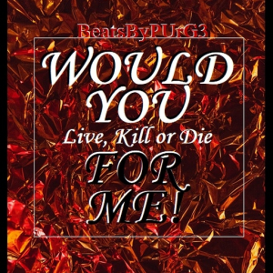 | Would You... Live, Kill or Die For Me! |