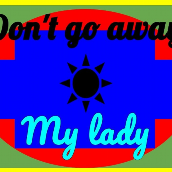 Don't go away my lady
