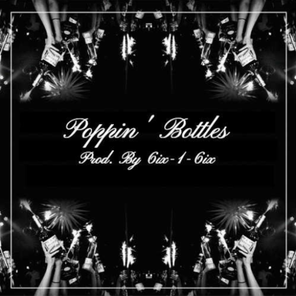 Poppin' Bottles - Prod. By 6ix-1-6ix