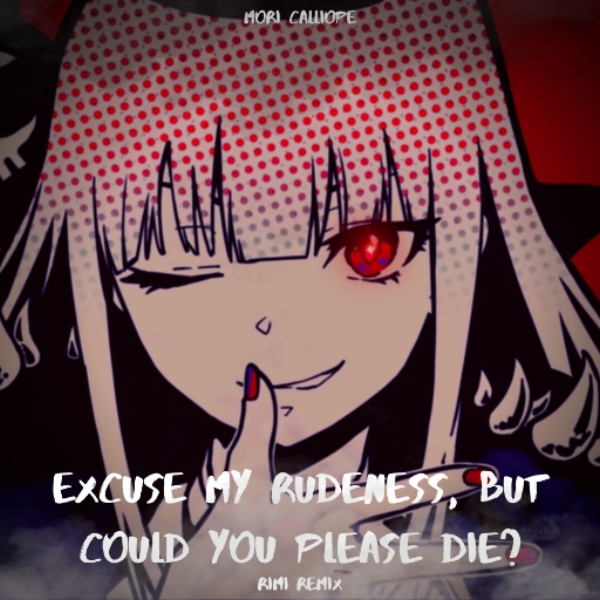 Excuse my rudeness, but could you please die? [RiMi Remix]