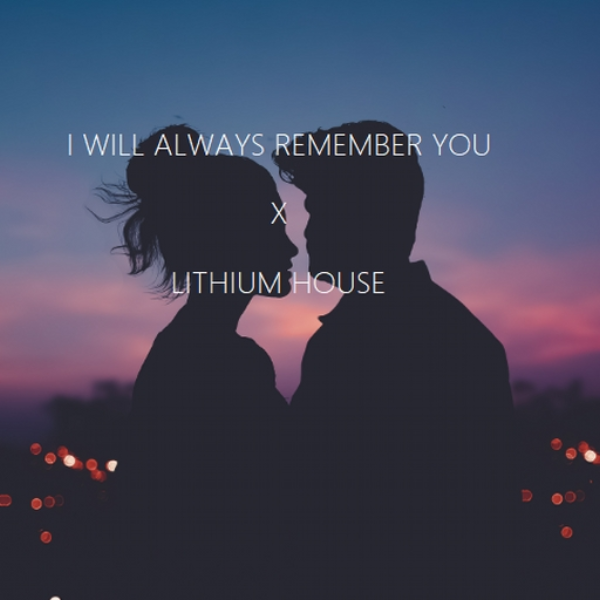 I Will Always Remember You x Lithium House